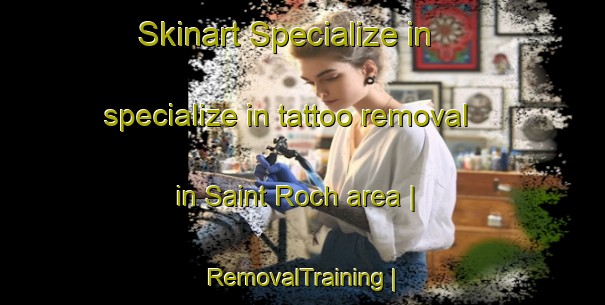 Skinart Specialize in specialize in tattoo removal in Saint Roch area | RemovalTraining | RemovalClasses | SkinartTraining-Belgium